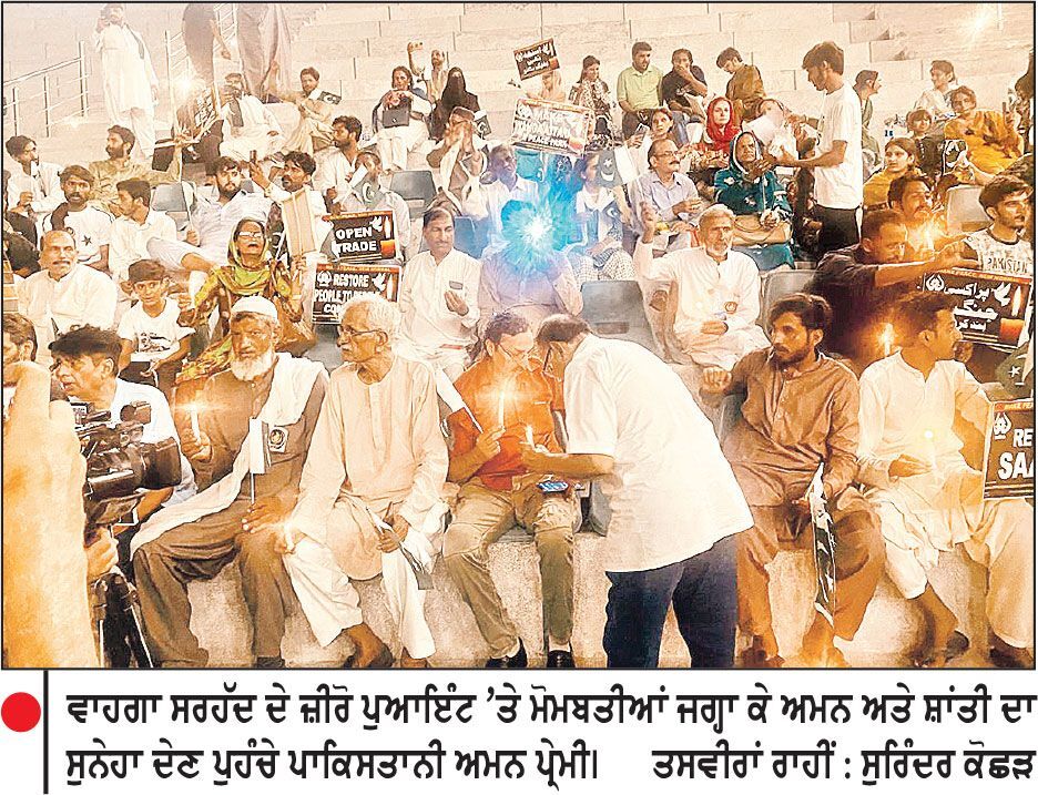 ਪਾਕਿਸਤਾਨੀ ਅਮਨ ਪ੍ਰੇਮੀਆਂ ਨੇ ਵਾਹਗਾ ਸਰਹੱਦੀ ਪੋਸਟ ’ਤੇ ਜਗਾਈਆਂ ਮੋਮਬਤੀਆਂ 
ਸਰਹੱਦ ਦੇ ਜ਼ੀਰੋ ਪੁਆਇੰਟ ’ਤੇ ਲੱਗੇ ਹਿੰਦ-ਪਾਕਿ ਆਵਾਮ ਦੋਸਤੀ ਜ਼ਿੰਦਾਬਾਦ ਦੇ ਨਾਅਰੇ