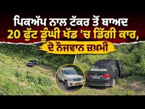 ਪਿਕਅੱਪ ਨਾਲ ਟੱਕਰ ਤੋਂ ਬਾਅਦ 20 ਫੁੱਟ ਡੂੰਘੀ ਖੱਡ ’ਚ ਡਿੱਗੀ ਕਾਰ, ਦੋ ਨੌਜਵਾਨ ਜ਼ਖ਼ਮੀ