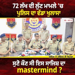 72 Lakh ਦੀ ਲੁੱਟ ਮਾਮਲੇ 'ਚ ਪੁਲਿਸ ਦਾ ਵੱਡਾ ਖੁਲਾਸਾ