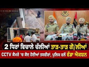 Police Take Major Action : 2 ਧਿਰਾਂ ਵਿਚਾਲੇ ਚੱਲੀਆਂ ਤਾੜ-ਤਾੜ ਗੋ/ਲੀਆਂ