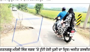 ਟੁੱਟੀ ਪੁਲੀ ਦੇ ਰਹੀ ਹਾਦਸੇ ਨੂੰ ਸੱਦਾ, ਪੀ. ਡਬਲਿਊ. ਡੀ. ਅਧਿਕਾਰੀ ਕੁੰਭਕਰਨੀ ਨੀਂਦ ਸੁੱਤੇ
ਕੁਝ ਮਹੀਨੇ ਪਹਿਲਾਂ ਬਣੀ ਪੁਲ਼ੀ ਦੀ ਹਾਲਤ ਖਸਤਾ
