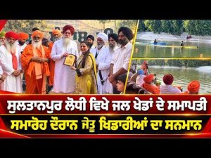 Sultanpur Lodhi ਵਿਖੇ ਜਲ ਖੇਡਾਂ ਦੇ ਸਮਾਪਤੀ, ਸਮਾਰੋਹ ਦੌਰਾਨ ਜੇਤੂ ਖਿਡਾਰੀਆਂ ਦਾ ਸਨਮਾਨ