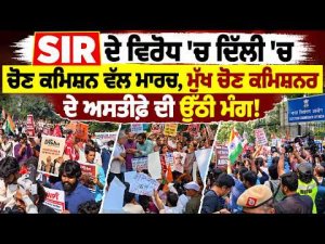 Demanding CEC Immediate Resignation : SIR ਦੇ ਵਿਰੋਧ 'ਚ ਦਿੱਲੀ 'ਚ ਚੋਣ ਕਮਿਸ਼ਨ ਵੱਲ ਮਾਰਚ