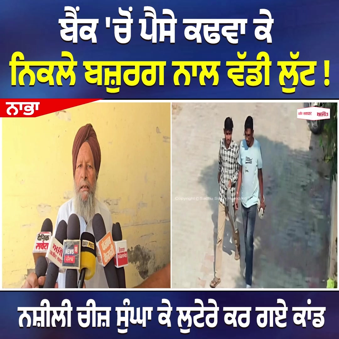 ਬੈਂਕ 'ਚੋਂ ਪੈਸੇ ਕਢਵਾ ਕੇ ਨਿਕਲੇ ਬਜ਼ੁਰਗ ਨਾਲ ਵੱਡੀ ਲੁੱਟ !