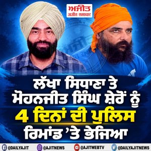 ਲੱਖਾ ਸਿਧਾਣਾ ਤੇ ਮੋਹਨਜੀਤ ਸਿੰਘ ਸ਼ੇਰੋਂ ਨੂੰ 4 ਦਿਨਾਂ ਦੀ ਪੁਲਿਸ ਰਿਮਾਂਡ ’ਤੇ ਭੇਜਿਆ