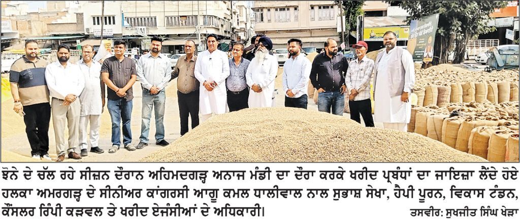 ਕਮਲ ਧਾਲੀਵਾਲ ਵੱਲੋਂ ਅਹਿਮਦਗੜ੍ਹ ਦਾਣਾ ਮੰਡੀ ਦਾ ਦੌਰਾ, ਕਿਸਾਨਾਂ ਤੇ ਆੜ੍ਹਤੀਆਂ ਦੀਆਂ ਸੁਣੀਆਂ ਮੁਸ਼ਕਿਲਾਂ
ਕਿਹਾ ਮੌਜੂਦਾ ਸਰਕਾਰ ਦੀ ਕਾਰਗੁਜ਼ਾਰੀ ਤੋਂ ਹਰ ਵਰਗ ਦੁਖੀ