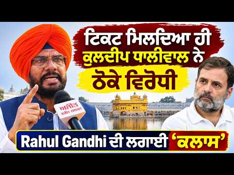 Kuldeep Dhaliwal Reaction Rahul Gandhi | ਟਿਕਟ ਮਿਲਦਿਆ ਹੀ Kuldeep Dhaliwal ਨੇ ਠੋਕੇ ਵਿਰੋਧੀ,